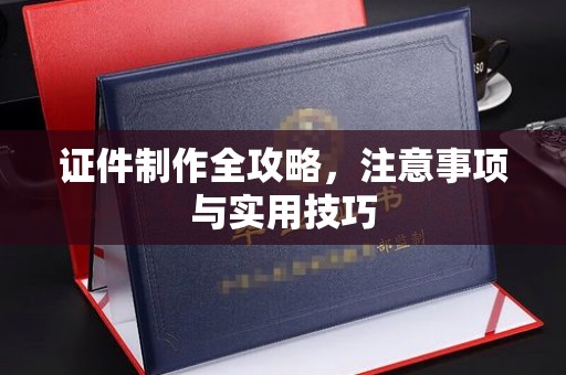 紫阳证件制作全攻略，注意事项与实用技巧
