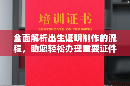 紫阳全面解析出生证明制作的流程，助您轻松办理重要证件