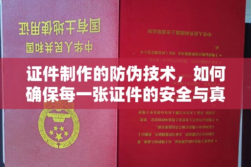 紫阳证件制作的防伪技术，如何确保每一张证件的安全与真实