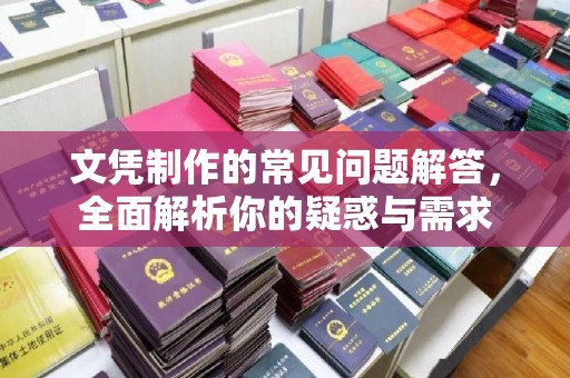 紫阳文凭制作的常见问题解答，全面解析你的疑惑与需求