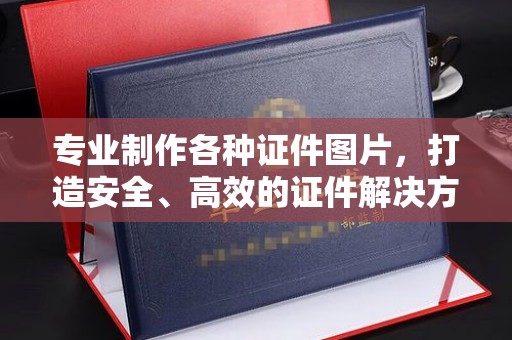 紫阳专业制作各种证件图片，打造安全、高效的证件解决方案