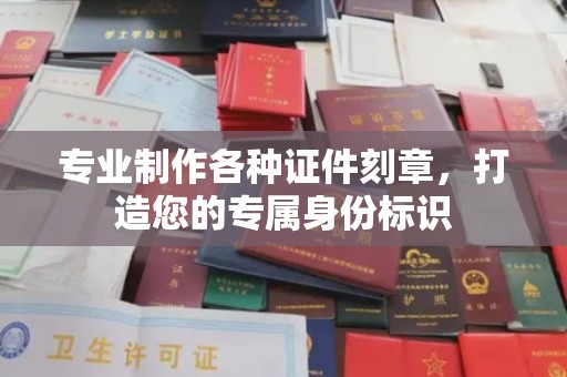 紫阳专业制作各种证件刻章，打造您的专属身份标识
