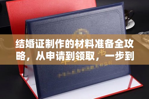 紫阳结婚证制作的材料准备全攻略，从申请到领取，一步到位！