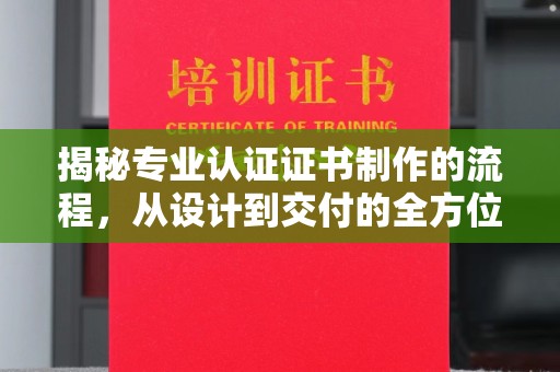 紫阳揭秘专业认证证书制作的流程，从设计到交付的全方位指南