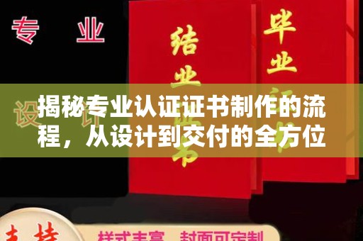紫阳揭秘专业认证证书制作的流程，从设计到交付的全方位指南