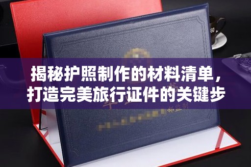 紫阳揭秘护照制作的材料清单，打造完美旅行证件的关键步骤