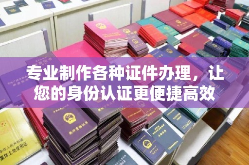 紫阳专业制作各种证件办理，让您的身份认证更便捷高效