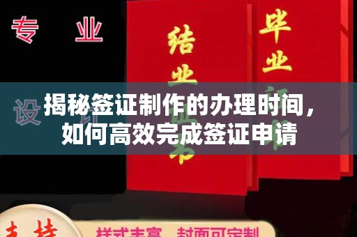 紫阳揭秘签证制作的办理时间，如何高效完成签证申请
