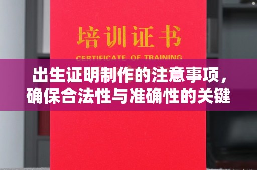 紫阳出生证明制作的注意事项，确保合法性与准确性的关键步骤