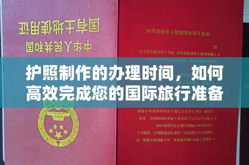 紫阳护照制作的办理时间，如何高效完成您的国际旅行准备