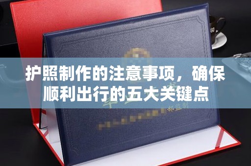 紫阳护照制作的注意事项，确保顺利出行的五大关键点