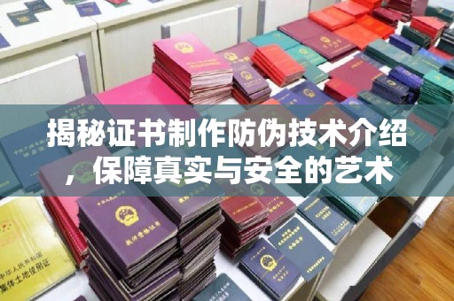紫阳揭秘证书制作防伪技术介绍，保障真实与安全的艺术