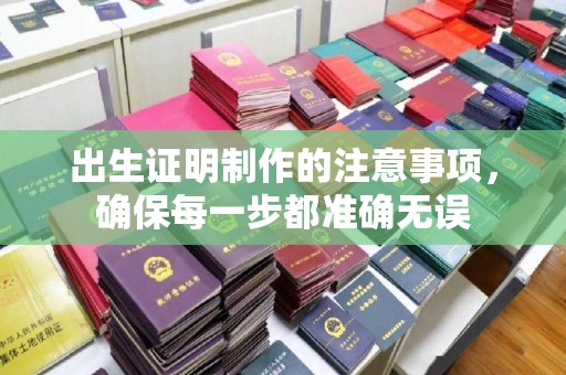 紫阳出生证明制作的注意事项，确保每一步都准确无误