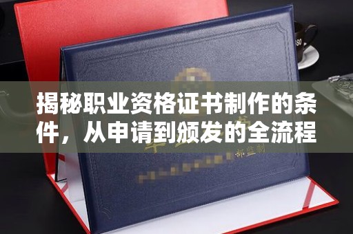 紫阳揭秘职业资格证书制作的条件，从申请到颁发的全流程解析