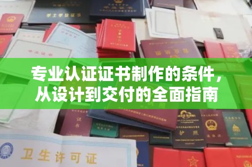 紫阳专业认证证书制作的条件，从设计到交付的全面指南
