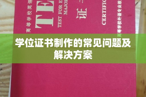 紫阳学位证书制作的常见问题及解决方案