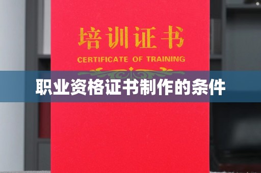 紫阳职业资格证书制作的条件