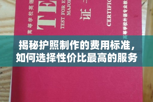 紫阳揭秘护照制作的费用标准，如何选择性价比最高的服务？