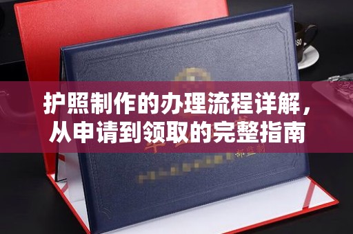 紫阳护照制作的办理流程详解，从申请到领取的完整指南